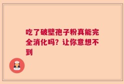 吃了破壁孢子粉真能完全消化吗？让你意想不到