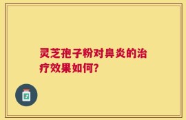 灵芝孢子粉对鼻炎的治疗效果如何？
