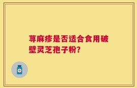 荨麻疹是否适合食用破壁灵芝孢子粉？