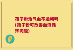 孢子粉治气血不通畅吗(孢子粉可改善血液循环问题)