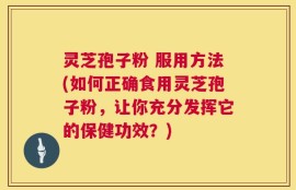 灵芝孢子粉 服用方法(如何正确食用灵芝孢子粉，让你充分发挥它的保健功效？)