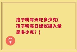 孢子粉每天吃多少克(孢子粉每日建议摄入量是多少克？)