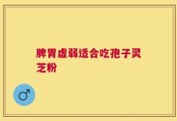 脾胃虚弱适合吃孢子灵芝粉