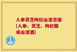 人参灵芝枸杞山渣泡酒(人参、灵芝、枸杞酿成山渣酒)