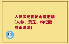 人参灵芝枸杞山渣泡酒(人参、灵芝、枸杞酿成山渣酒)