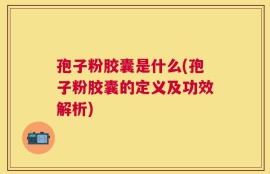 孢子粉胶囊是什么(孢子粉胶囊的定义及功效解析)