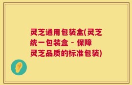 灵芝通用包装盒(灵芝统一包装盒 - 保障灵芝品质的标准包装)