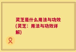 灵芝是什么用法与功效(灵芝：用法与功效详解)