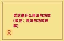 灵芝是什么用法与功效(灵芝：用法与功效详解)