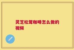 灵芝松茸咖啡怎么做的视频