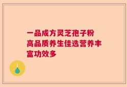 一品成方灵芝孢子粉 高品质养生佳选营养丰富功效多