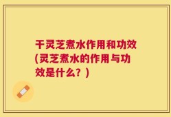 干灵芝煮水作用和功效(灵芝煮水的作用与功效是什么？)