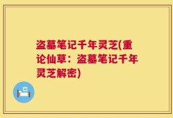 盗墓笔记千年灵芝(重论仙草：盗墓笔记千年灵芝解密)