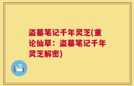盗墓笔记千年灵芝(重论仙草：盗墓笔记千年灵芝解密)