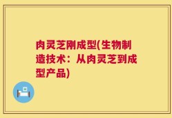 肉灵芝刚成型(生物制造技术：从肉灵芝到成型产品)