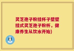 灵芝孢子粉挂杯子壁壁挂式灵芝孢子粉杯，健康养生从饮水开始)