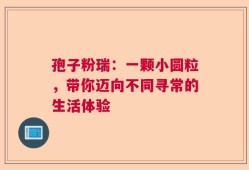 孢子粉瑞：一颗小圆粒，带你迈向不同寻常的生活体验