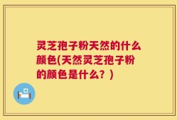 灵芝孢子粉天然的什么颜色(天然灵芝孢子粉的颜色是什么？)