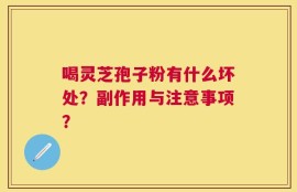 喝灵芝孢子粉有什么坏处？副作用与注意事项？
