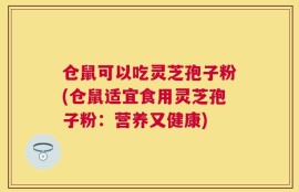 仓鼠可以吃灵芝孢子粉(仓鼠适宜食用灵芝孢子粉：营养又健康)