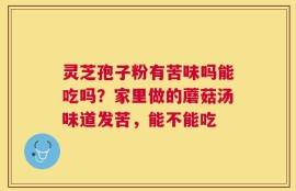 灵芝孢子粉有苦味吗能吃吗？家里做的蘑菇汤味道发苦，能不能吃