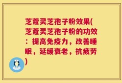 芝蔻灵芝孢子粉效果(芝蔻灵芝孢子粉的功效：提高免疫力，改善睡眠，延缓衰老，抗疲劳)