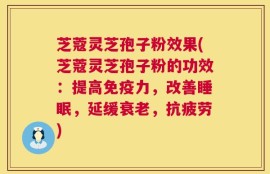 芝蔻灵芝孢子粉效果(芝蔻灵芝孢子粉的功效：提高免疫力，改善睡眠，延缓衰老，抗疲劳)