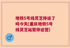 地铁5号线灵芝停运了吗今天(重庆地铁5号线灵芝站暂停运营)