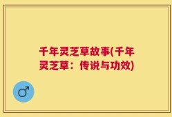 千年灵芝草故事(千年灵芝草：传说与功效)