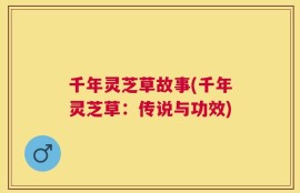 千年灵芝草故事(千年灵芝草：传说与功效)