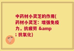 中药材小灵芝的作用(药材小灵芝：增强免疫力，抗疲劳 & 抗氧化)