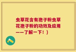 虫草花含有孢子粉虫草花孢子粉的功效及应用——了解一下！)