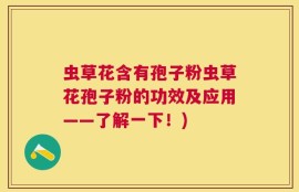 虫草花含有孢子粉虫草花孢子粉的功效及应用——了解一下！)