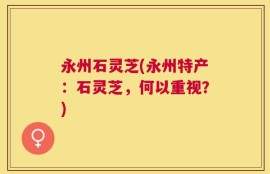 永州石灵芝(永州特产：石灵芝，何以重视？)
