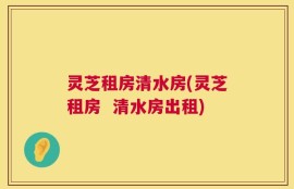 灵芝租房清水房(灵芝租房  清水房出租)