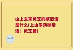 山上去采灵芝的歇后语是什么(上山采药歇后语：灵芝篇)