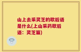 山上去采灵芝的歇后语是什么(上山采药歇后语：灵芝篇)