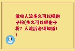 做完人流多久可以喝孢子粉(多久可以喝孢子粉？人流后必须知道！)