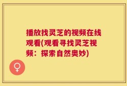 播放找灵芝的视频在线观看(观看寻找灵芝视频：探索自然奥妙)