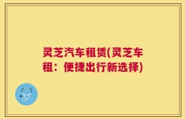 灵芝汽车租赁(灵芝车租：便捷出行新选择)