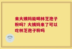 来大姨妈能喝林芝孢子粉吗？大姨妈来了可以吃林芝孢子粉吗