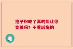 孢子粉吃了真的能让你变美吗？不看后悔的