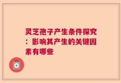 灵芝孢子产生条件探究：影响其产生的关键因素有哪些