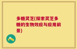 多糖灵芝(探索灵芝多糖的生物效应与应用前景)