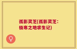 孤影灵芝(孤影灵芝：极寒之地求生记)