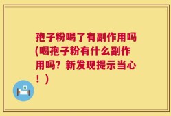 孢子粉喝了有副作用吗(喝孢子粉有什么副作用吗？新发现提示当心！)