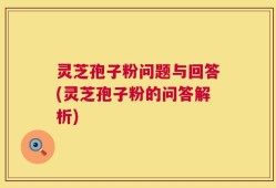 灵芝孢子粉问题与回答(灵芝孢子粉的问答解析)