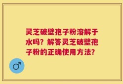 灵芝破壁孢子粉溶解于水吗？解答灵芝破壁孢子粉的正确使用方法？