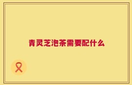青灵芝泡茶需要配什么