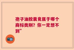 孢子油胶囊竟属于哪个商标类别？你一定想不到”